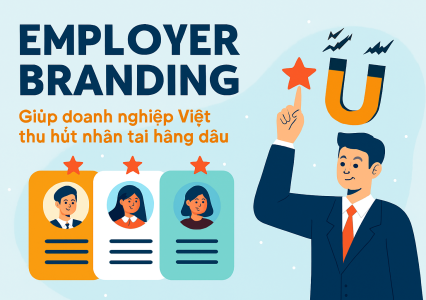 “Employer Branding” – Vũ khí bí mật giúp doanh nghiệp Việt thu hút nhân tài
